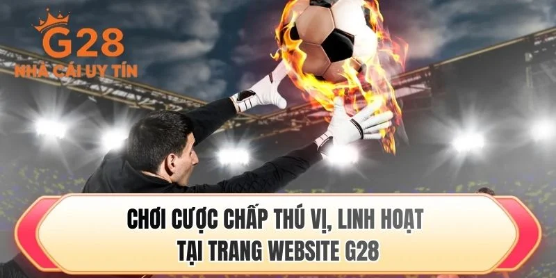 Chơi cược chấp thú vị, linh hoạt tại trang website G28